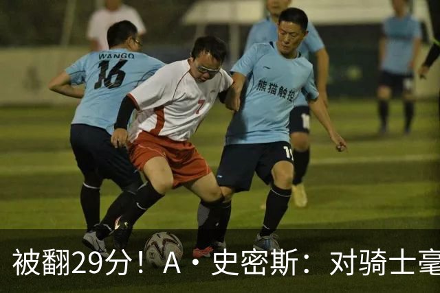 被翻29分！A·史密斯：对骑士毫无信心，季后赛注定回家钓鱼